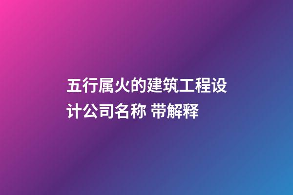 五行属火的建筑工程设计公司名称 带解释-第1张-公司起名-玄机派